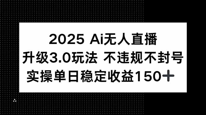 2025 AI无人直播升级3.0玩法，不违规 不封号，单日稳定收益150+-蚂蚁汇资源分享项目网