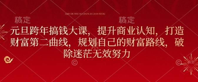 元旦跨年搞钱大课，提升商业认知，打造财富第二曲线，规划自己的财富路线，破除迷茫无效努力-蚂蚁汇资源分享项目网