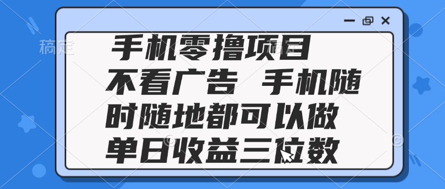 2025手机零撸项目 不看广告 手机随时可做 单日收益三位数-蚂蚁汇资源分享项目网