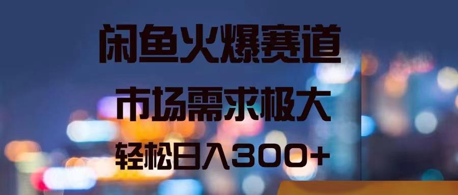 闲鱼火爆赛道，市场需求极大，轻松日入300+-蚂蚁汇资源分享项目网