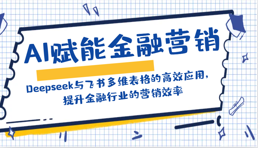 AI赋能金融营销：Deepseek与飞书多维表格的高效应用，提升金融行业的营销效率-蚂蚁汇资源分享项目网