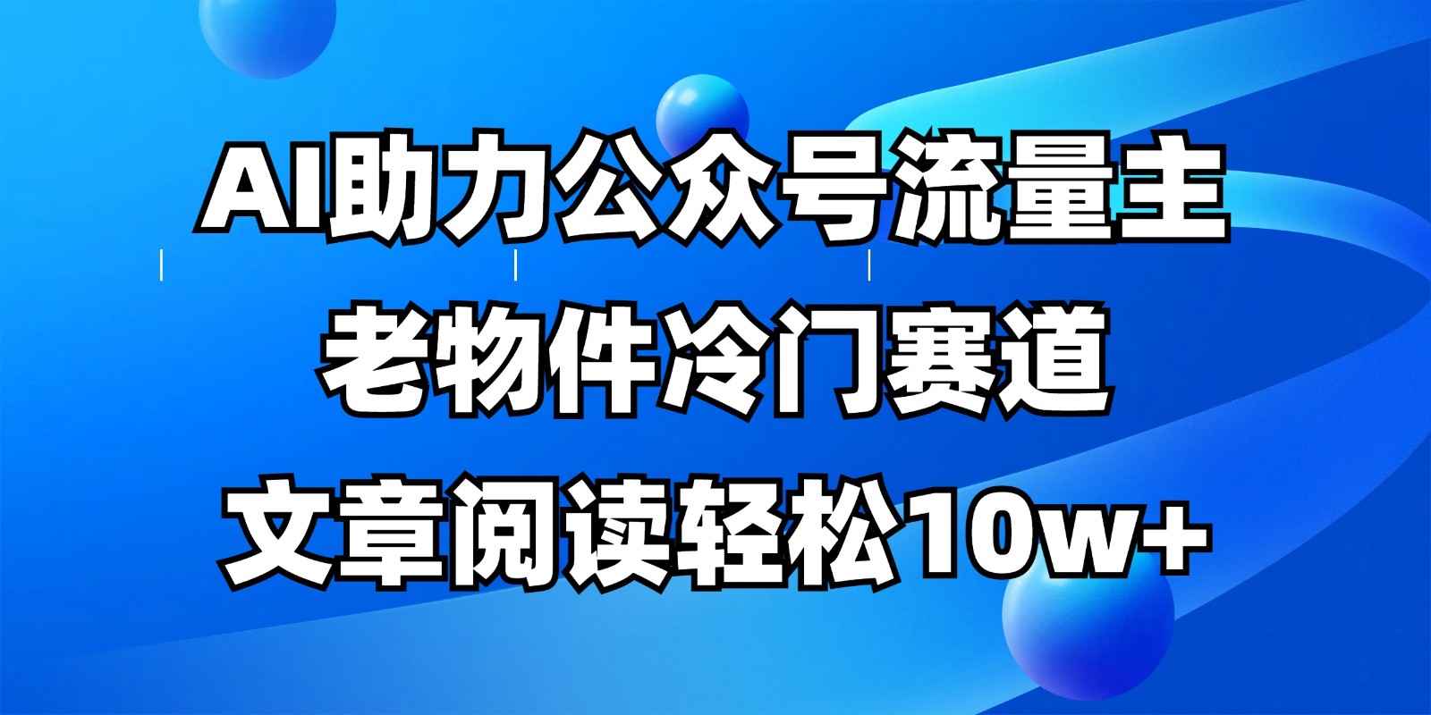 公众号流量主冷门赛道,AI助力,文章阅读轻松10w+,全流程详细教程-蚂蚁汇资源分享项目网
