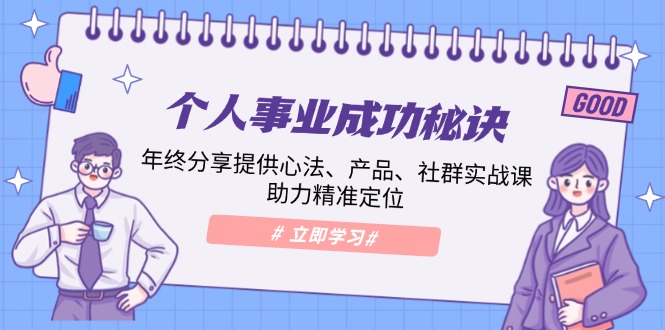 个人事业成功秘诀：年终分享提供心法、产品、社群实战课、助力精准定位-蚂蚁汇资源分享项目网