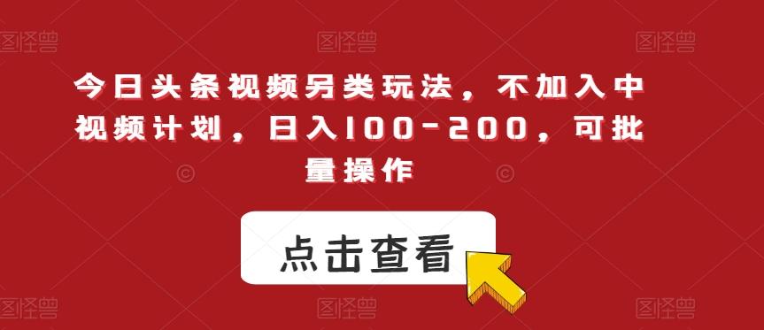 今日头条视频另类玩法，不加入中视频计划，日入100-200，可批量操作【揭秘】-蚂蚁汇资源分享项目网