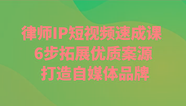 律师IP短视频速成课 6步拓展优质案源 打造自媒体品牌-蚂蚁汇资源分享项目网