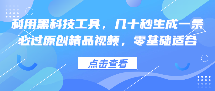 利用黑科技工具，几十秒生成一条必过原创精品视频，零基础适合-蚂蚁汇资源分享项目网