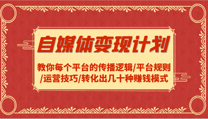 自媒体变现计划-教你每个平台的传播逻辑/平台规则/运营技巧/转化出几十种赚钱模式-蚂蚁汇资源分享项目网