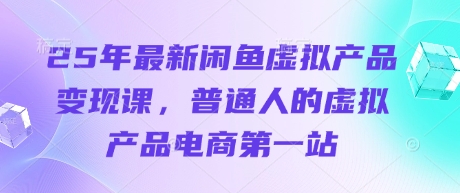 25年最新闲鱼虚拟产品变现课，普通人的虚拟产品电商第一站-蚂蚁汇资源分享项目网