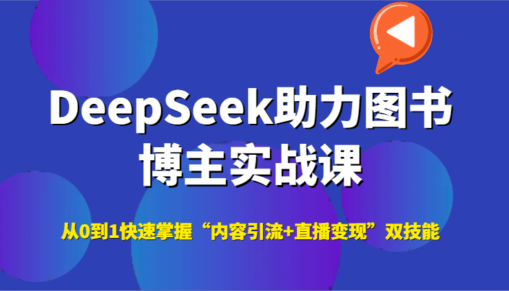 DeepSeek助力图书博主实战课，从0到1快速掌握“内容引流+直播变现”双技能-蚂蚁汇资源分享项目网