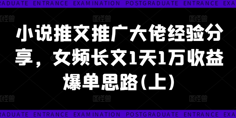 小说推文推广大佬经验分享，女频长文1天1万收益爆单思路(上)-蚂蚁汇资源分享项目网