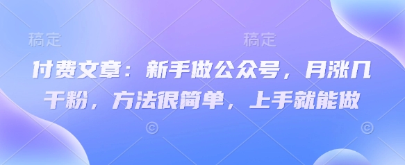 付费文章：新手做公众号，月涨几干粉，方法很简单，上手就能做-蚂蚁汇资源分享项目网