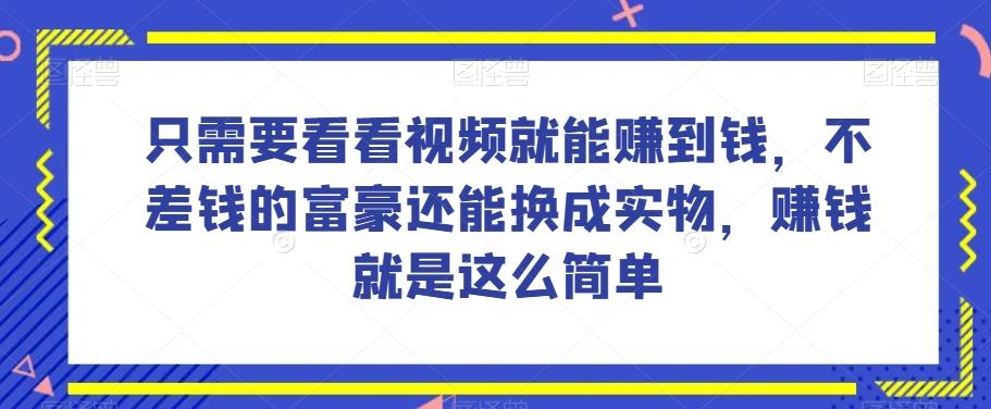 谁做过这么简单的项目？只需要看看视频就能赚到钱，不差钱的富豪还能换成实物，赚钱就是这么简单！【揭秘】-蚂蚁汇资源分享项目网