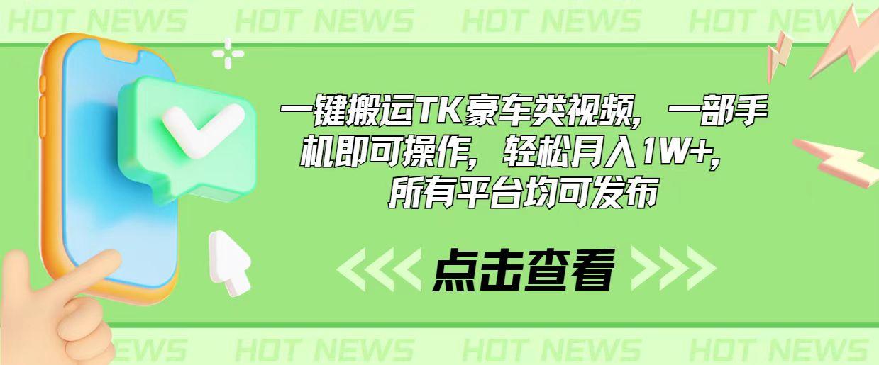 一键搬运TK豪车类视频，一部手机即可操作，轻松月入1W+，所有平台均可发布-蚂蚁汇资源分享项目网