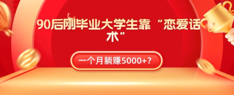90后刚毕业大学生靠“恋爱话术”，一个月躺赚5000+？-蚂蚁汇资源分享项目网