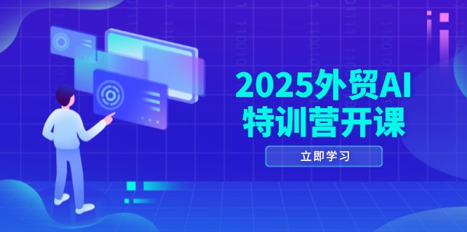 2025外贸AI特训营开课：涵盖品牌选品/AI建站/主动/被动获客/社媒开发/等等-蚂蚁汇资源分享项目网
