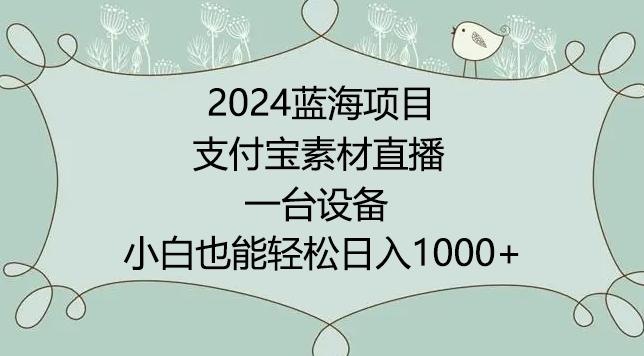 2024年蓝海项目，支付宝素材直播，无需出境，小白也能日入1000+ ，实操教程【揭秘】-蚂蚁汇资源分享项目网