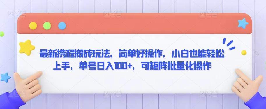 最新携程搬砖玩法，简单好操作，小白也能轻松上手，单号日入100+，可矩阵批量化操作【揭秘】-蚂蚁汇资源分享项目网