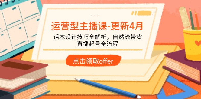 运营型主播课-更新4月，话术设计技巧全解析，自然流带货，直播起号全流程-蚂蚁汇资源分享项目网