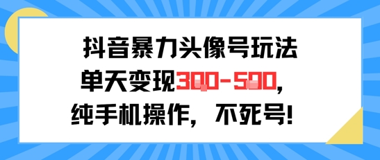 抖音暴力头像号玩法，单天变现3-5张纯手机操作，小白也能行-蚂蚁汇资源分享项目网