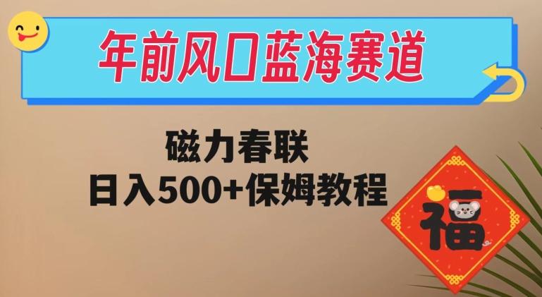 年前风口蓝海赛道，磁力春联，日入500+保姆教程-蚂蚁汇资源分享项目网