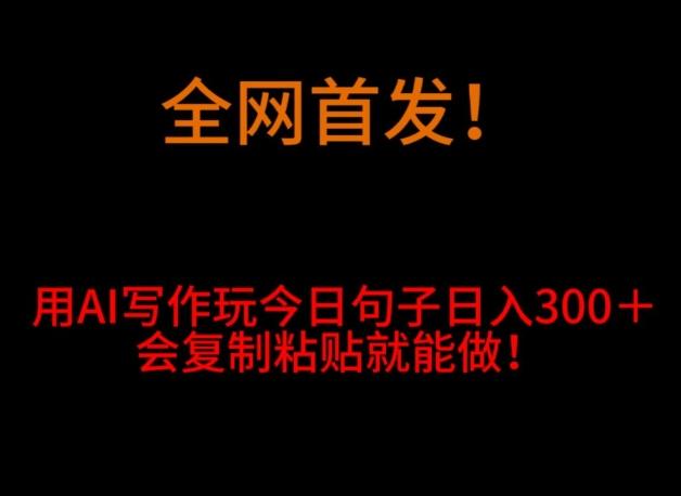 全网首发！用AI写作玩今日句子‌日入300＋，会复制粘贴就能做！-蚂蚁汇资源分享项目网