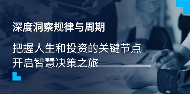 深度洞察规律与周期，把握人生和投资的关键节点，开启智慧决策之旅-蚂蚁汇资源分享项目网
