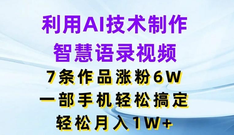 利用AI技术制作智慧语录视频，7条作品涨粉6W，一部手机轻松搞定，轻松月入1W+-蚂蚁汇资源分享项目网