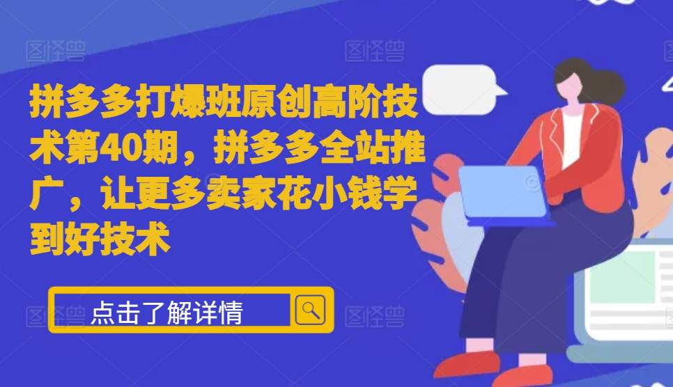 拼多多打爆班原创高阶技术第40期，拼多多全站推广，让更多卖家花小钱学到好技术-蚂蚁汇资源分享项目网