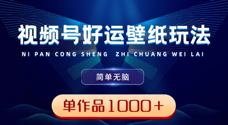 视频号好运壁纸玩法，简单无脑，发一个爆一个，单作品收益1000＋-蚂蚁汇资源分享项目网