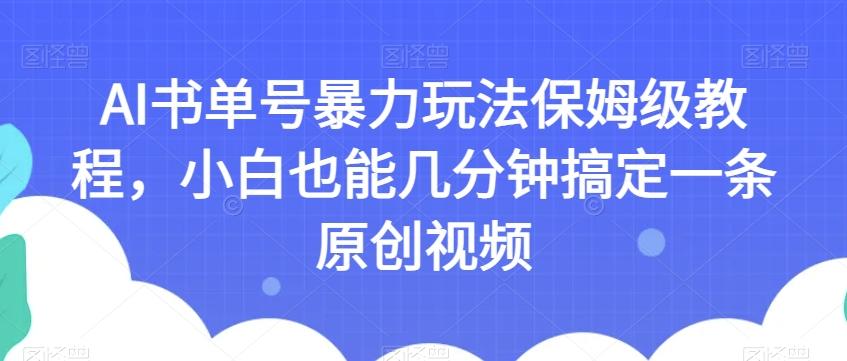 AI书单号暴力玩法保姆级教程，小白也能几分钟搞定一条原创视频【揭秘】-蚂蚁汇资源分享项目网