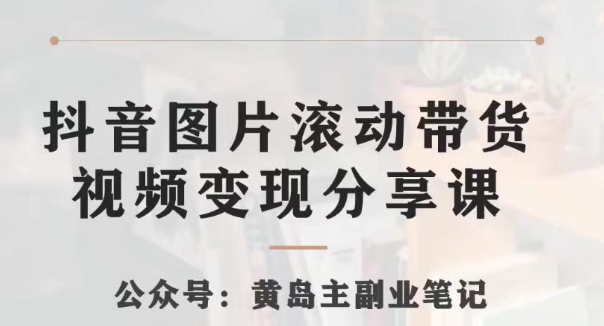 黄岛主·抖音图片滚动带货视频副业项目，一条龙变现玩法分享给你-蚂蚁汇资源分享项目网