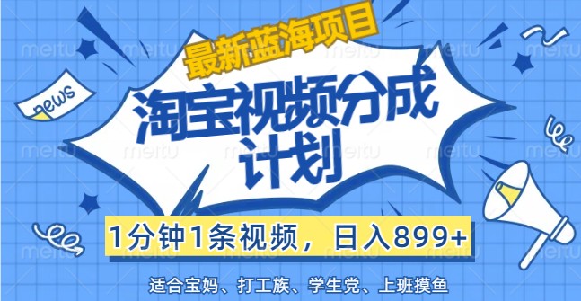 最新蓝海项目淘宝视频分成计划,1分钟1条视频,日入899+,有手就行-蚂蚁汇资源分享项目网