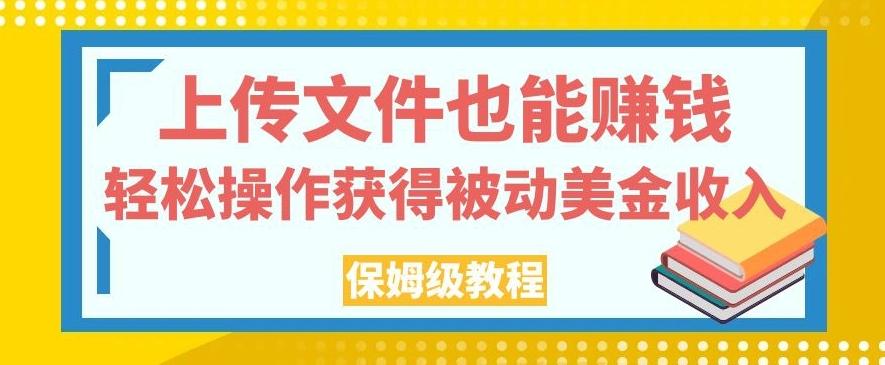 上传文件也能赚钱，轻松操作获得被动美金收入，保姆级教程【揭秘】-蚂蚁汇资源分享项目网