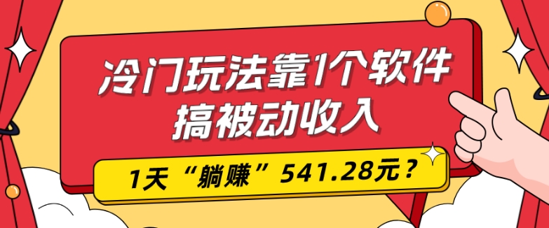 0基础可上手，冷门玩法靠1个软件搞被动收入，1天“躺赚”541.28元？-蚂蚁汇资源分享项目网