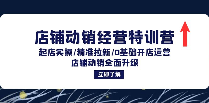 店铺动销经营特训营：起店实操/精准拉新/0基础开店运营/店铺动销全面升级-蚂蚁汇资源分享项目网