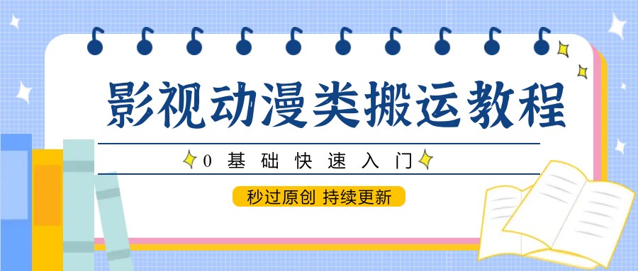 影视动漫类搬运教程，0基础快速入门，秒过原创 持续更新-蚂蚁汇资源分享项目网