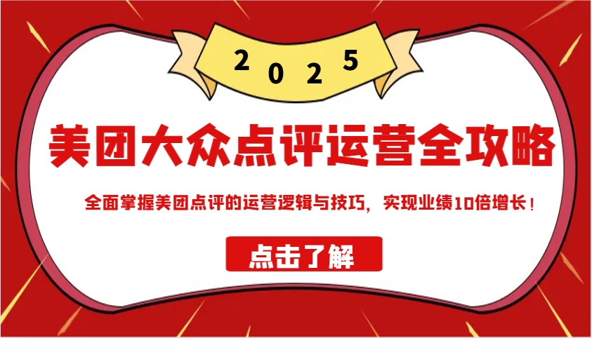 美团大众点评运营全攻略2025，全面掌握美团点评的运营逻辑与技巧，实现业绩10倍增长！-蚂蚁汇资源分享项目网
