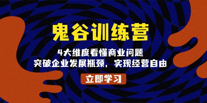 鬼 谷 训 练 营，4大维度看懂商业问题，突破企业发展瓶颈，实现经营自由-蚂蚁汇资源分享项目网