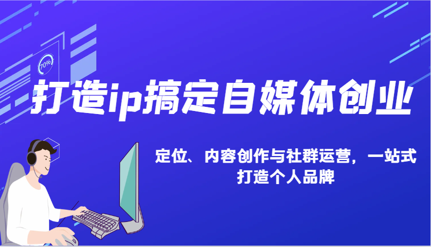打造ip搞定自媒体创业：IP定位、内容创作与社群运营，一站式打造个人品牌-蚂蚁汇资源分享项目网