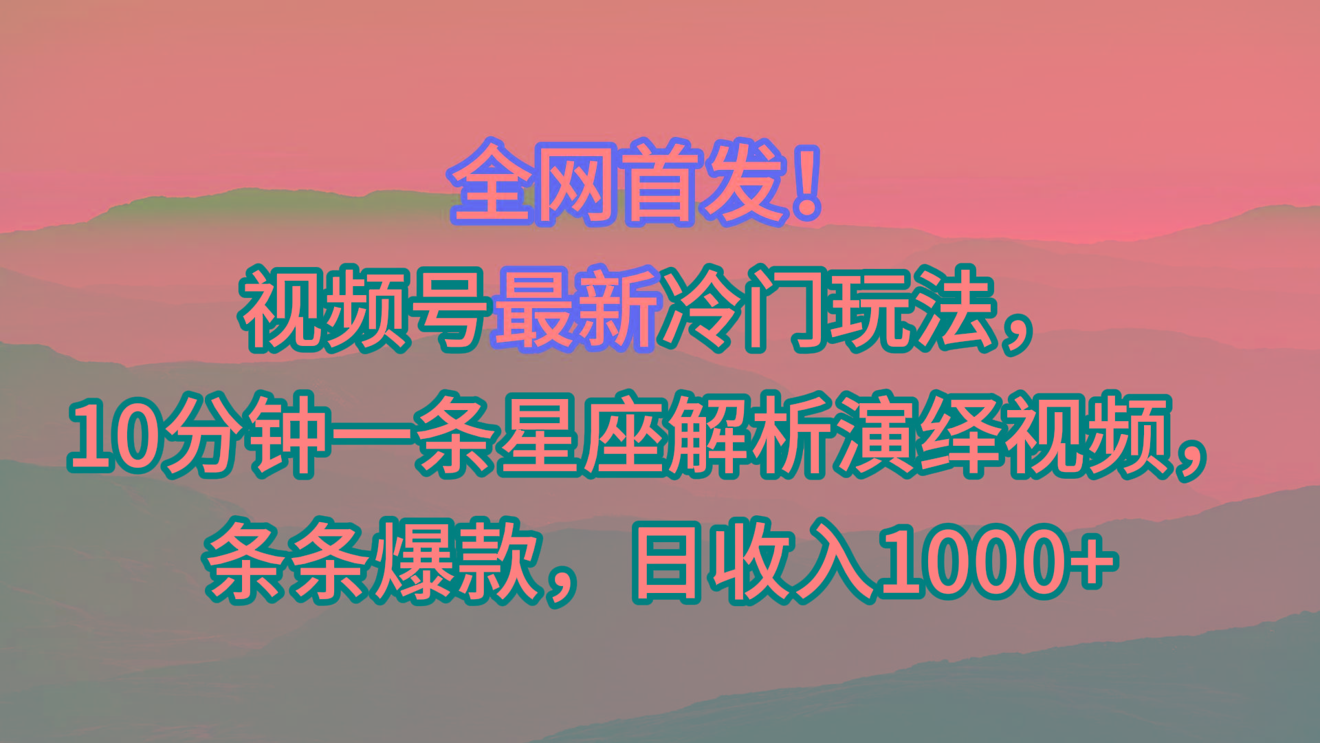 视频号最新冷门玩法，10分钟一条星座解析演绎视频，条条爆款，日收入1000+-蚂蚁汇资源分享项目网