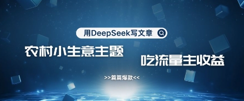 用DeepSeek写农村创业小项目，篇篇爆款，暴力引流，吃流量主收益变现-蚂蚁汇资源分享项目网
