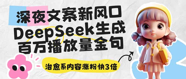 深夜文案新风口：DeepSeek生成百万播放量金句，治愈系内容涨粉快3倍-蚂蚁汇资源分享项目网