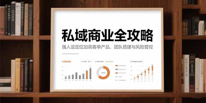 私域商业全攻略，强人设定位加高客单产品，团队搭建与风险管控-蚂蚁汇资源分享项目网