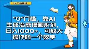 “0”门槛，靠AI生成治愈漫画系列，日入1000+，可放大操作的一个教学-蚂蚁汇资源分享项目网