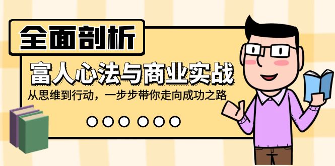 全面剖析富人心法与商业实战，从思维到行动，一步步带你走向成功之路-蚂蚁汇资源分享项目网