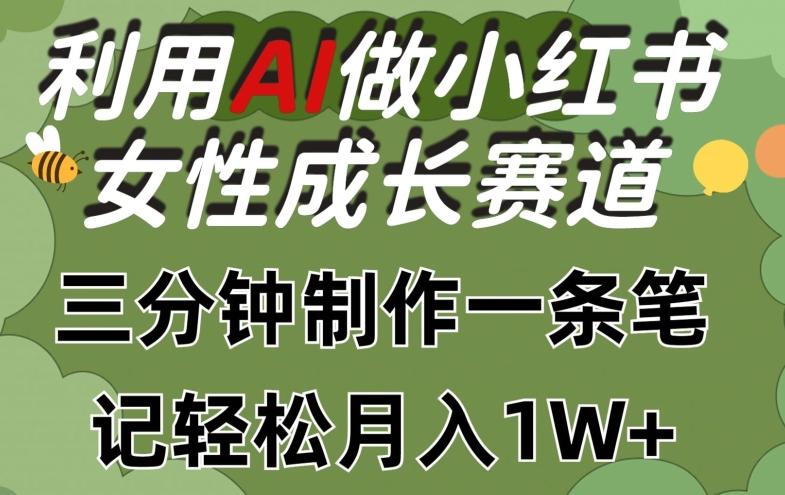 利用Ai做小红书女性成长赛道，三分钟制作一条笔记，轻松月入1w+【揭秘】-蚂蚁汇资源分享项目网