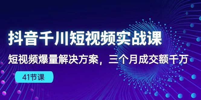 抖音千川短视频实战课：短视频爆量解决方案，三个月成交额千万(41节课-蚂蚁汇资源分享项目网