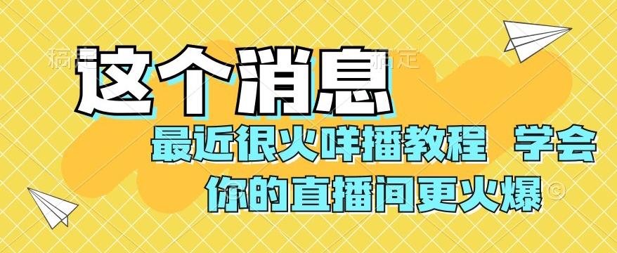 最近很火咩播教程，学会你的直播间更火爆【揭秘】-蚂蚁汇资源分享项目网