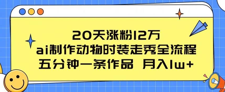 20天涨粉12万，ai制作动物时装走秀全流程，五分钟一条作品，流量大【揭秘】-蚂蚁汇资源分享项目网