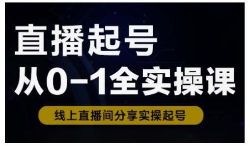 直播起号从0-1全实操课，新人0基础快速入门，0-1阶段流程化学习-蚂蚁汇资源分享项目网